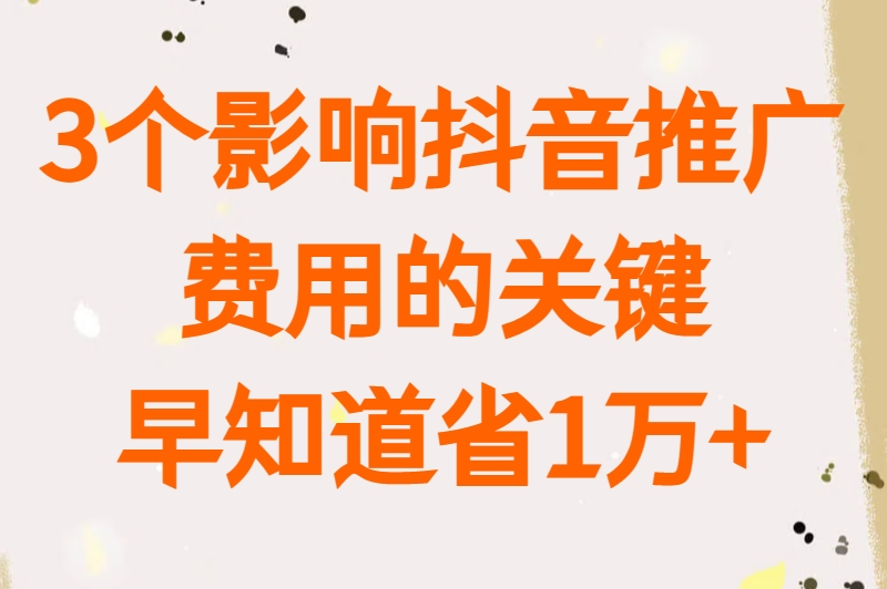 3个影响抖音推广费用的关键,早知道省1万+
