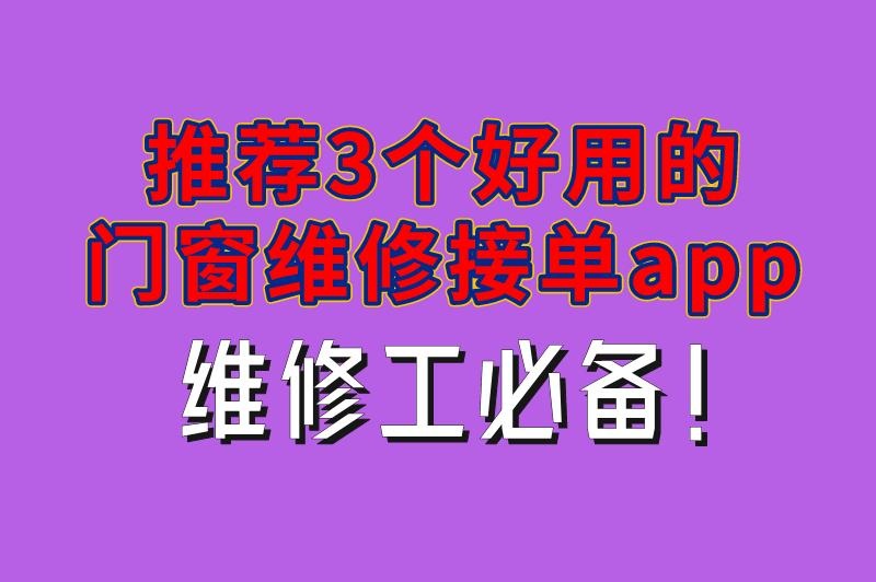 门窗维修平台接单软件有哪些好用？推荐3个好用的门窗维修接单app，维修工必备！