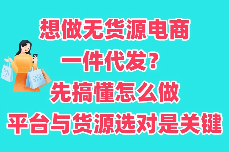 无货源电商一件代发怎么做？选对平台+找对货源，躺着也能赚钱