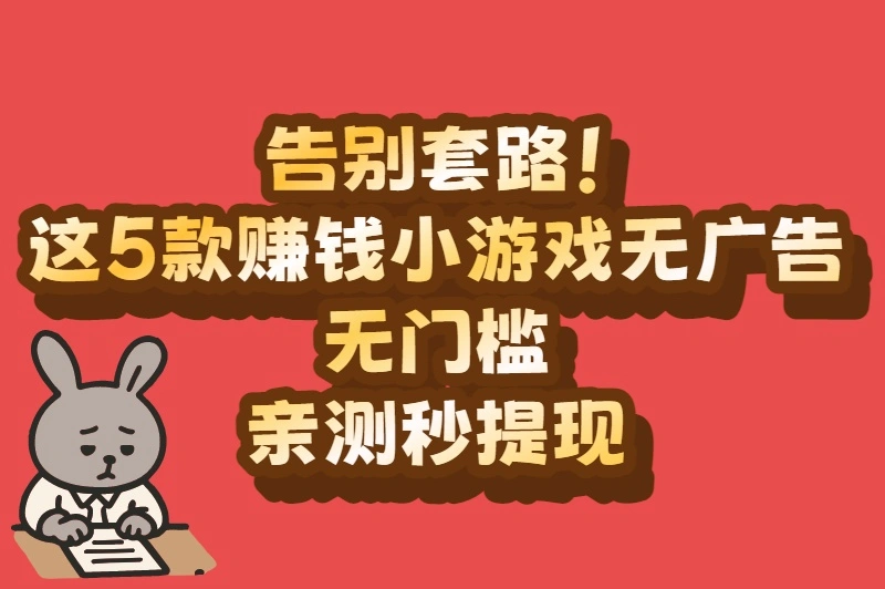 告别套路！赚钱小游戏无广告无门槛，真实能提现的好选择