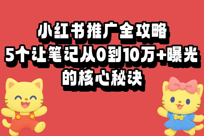 怎么在小红书上做推广？解锁5个爆款逻辑，让笔记从0到10万+曝光