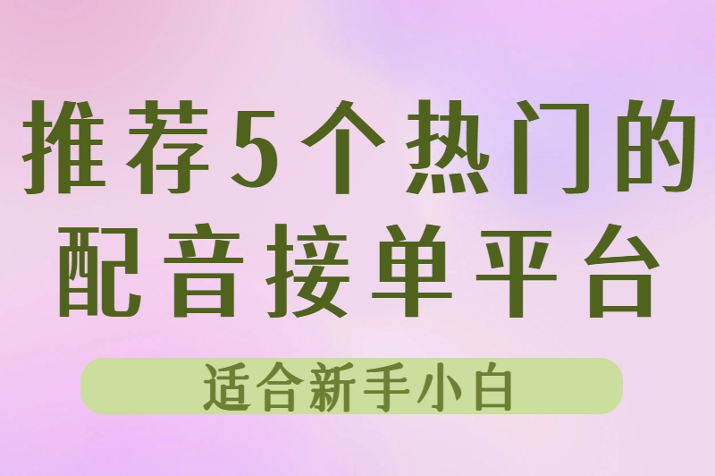 推荐5个热门的配音接单平台适合新手小白
