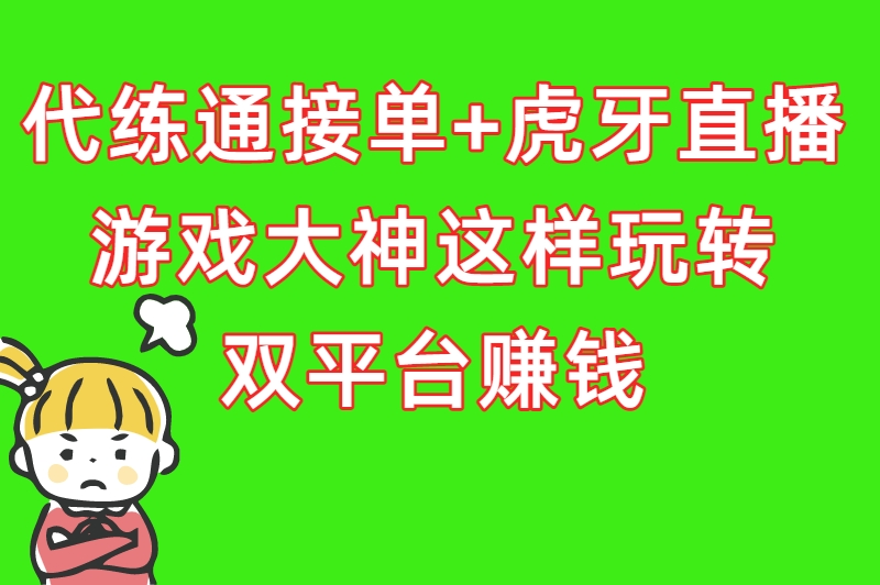 代练通接单+虎牙直播:游戏大神这样玩转双平台赚钱