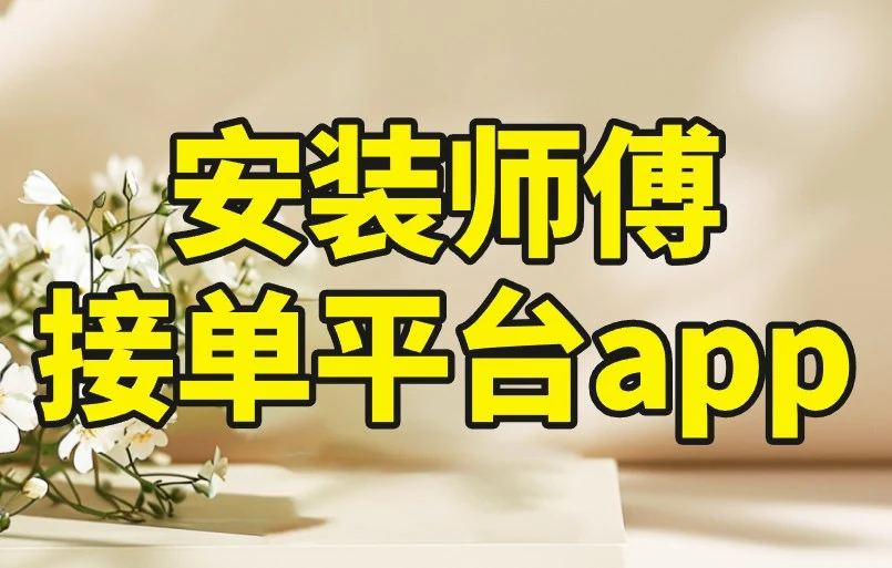 安装师傅接单平台app盘点：高效对接，赚钱效率翻倍