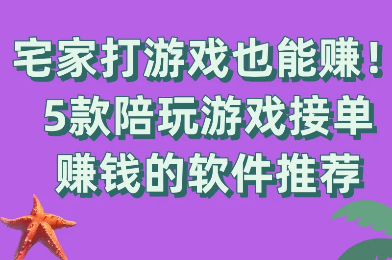 宅家也能赚！5款陪玩游戏接单赚钱的软件推荐，新手必看指南！
