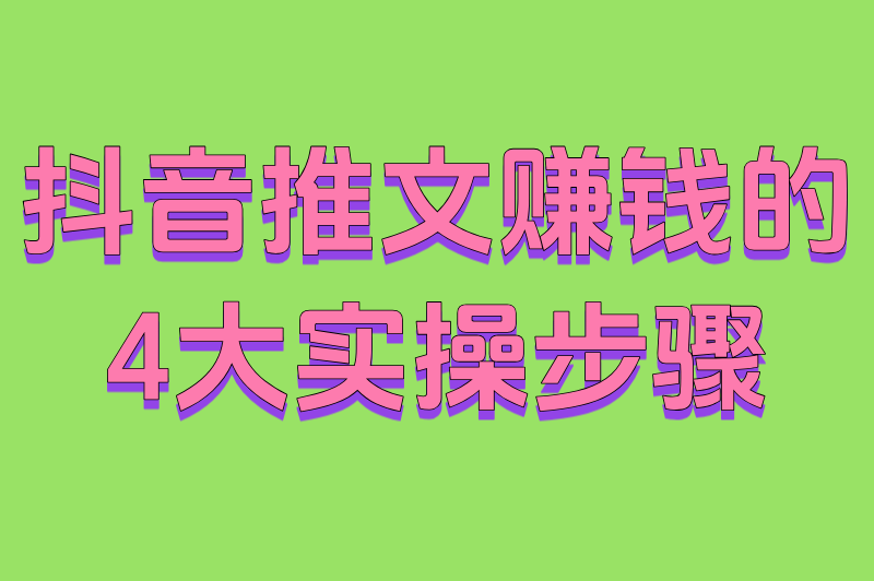 抖音推文赚钱的4大实操步骤