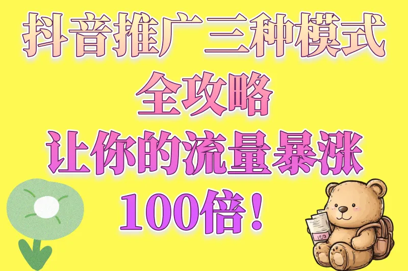 玩转抖音推广三种模式，让你的内容爆火全网的秘籍