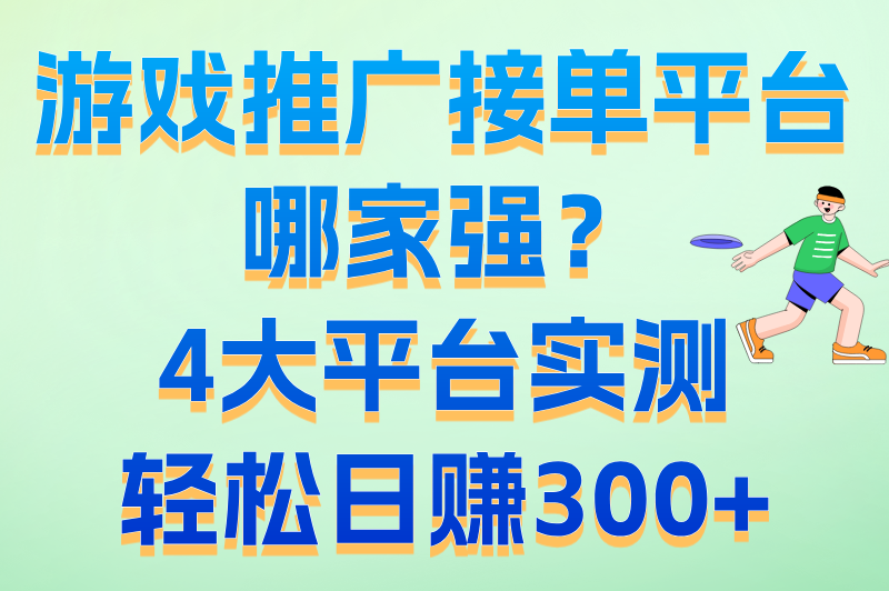 游戏推广接单平台哪家强？4大平台实测，轻松日赚300+