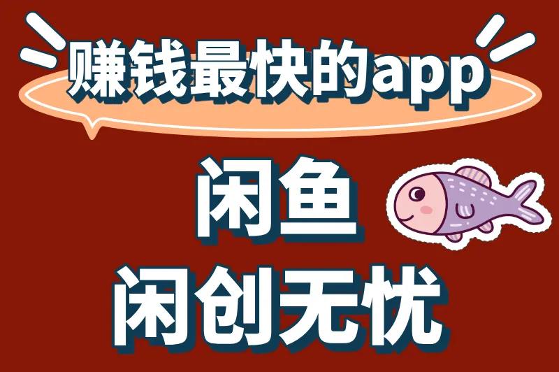 赚钱最快的APP闲鱼闲创无忧