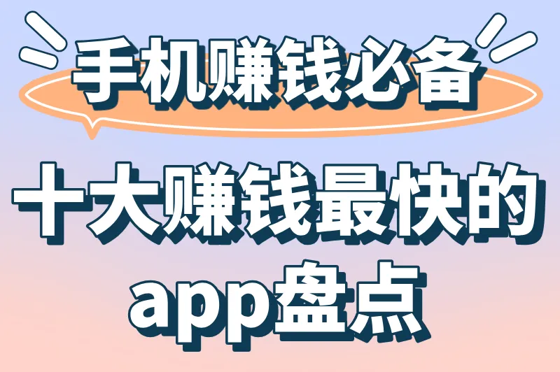 十大赚钱最快的app排行榜：轻松赚零花钱必备