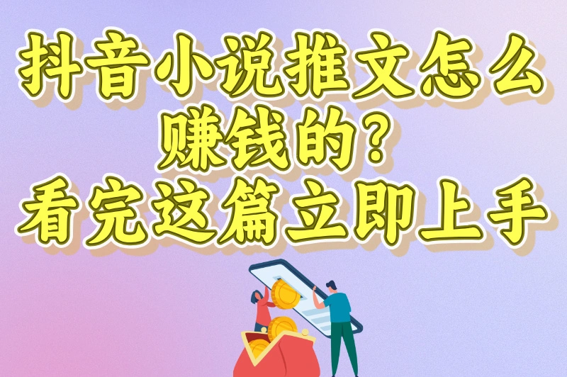 零基础入门！抖音小说推文怎么赚钱的？手把手教你日赚300元