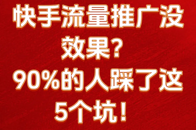 别再瞎花钱！快手流量推广的5个避坑指南，新手必看