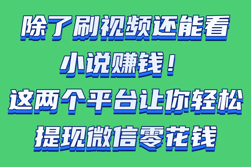 除了刷视频还能看小说赚钱！这两个平台让你轻松提现微信零花钱