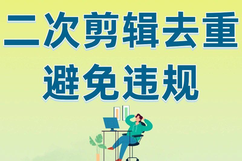 二次剪辑去重，避免违规