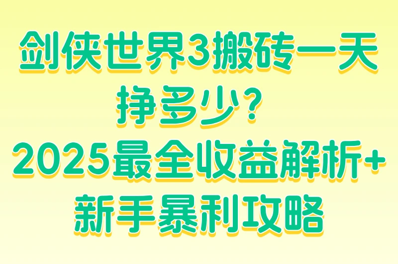 剑侠世界3搬砖一天挣多少？2025新手入门搬砖攻略与收益分析