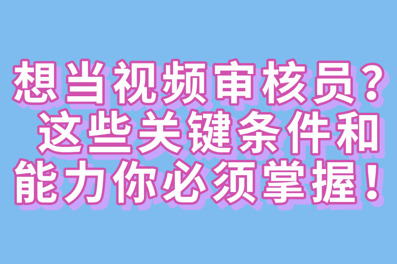 想当视频审核员？这些关键条件和能力你必须掌握！