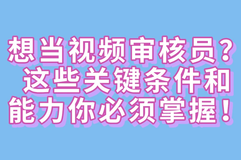 想当视频审核员？这些关键条件和能力你必须掌握！