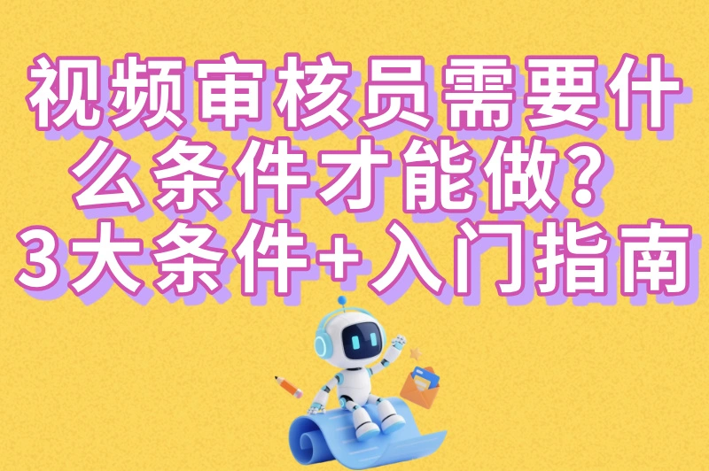 视频审核员需要什么条件才能做？应届生/宝妈都能投！附零基础入门指南