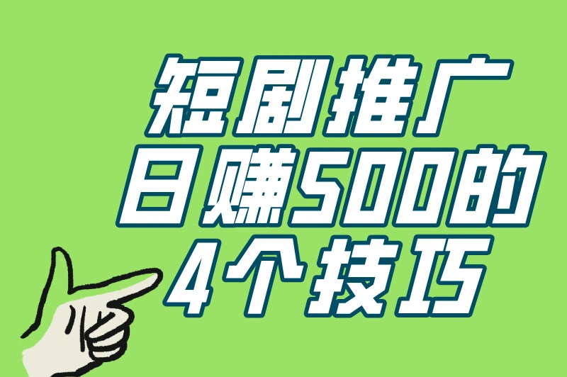 短剧推广日赚500的4个技巧