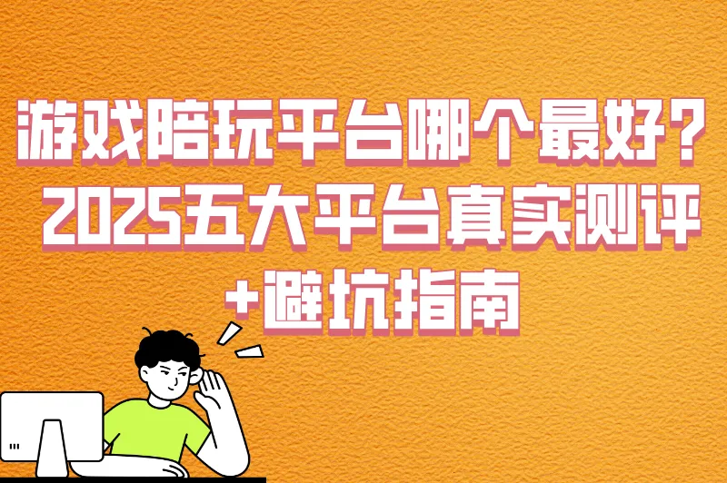 接单不踩坑！游戏陪玩平台哪个最好？5大正规平台对比+避坑清单
