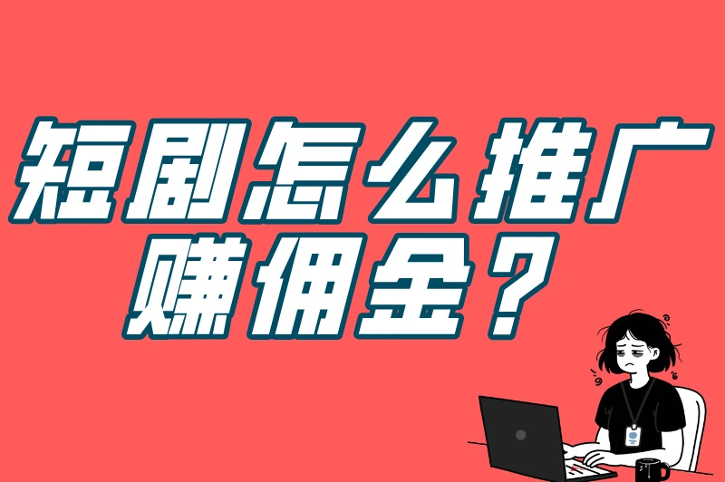 短剧怎么推广赚佣金？0粉丝起步，日赚500+的变现玩法！
