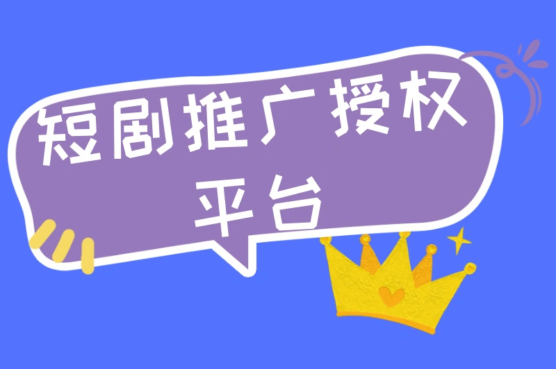 短剧推广授权平台有哪些？盘点5大宝藏平台，助力轻松变现