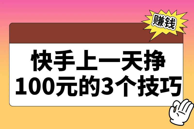 快手一天挣100元技巧：不用直播不带货，这3个隐藏赛道更赚钱！