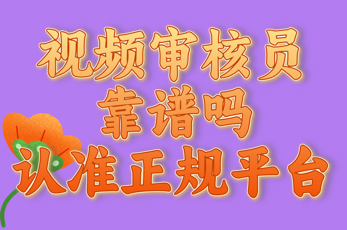 想干视频审核员？先搞清：靠谱不、累不累、有啥要求！
