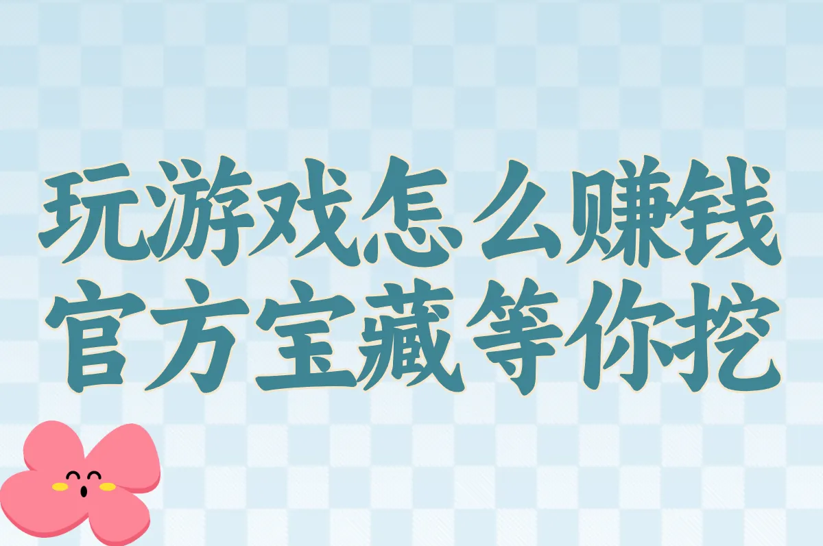 2025玩游戏赚钱超全指南：官方软件+现实方法，养活自己真不难！