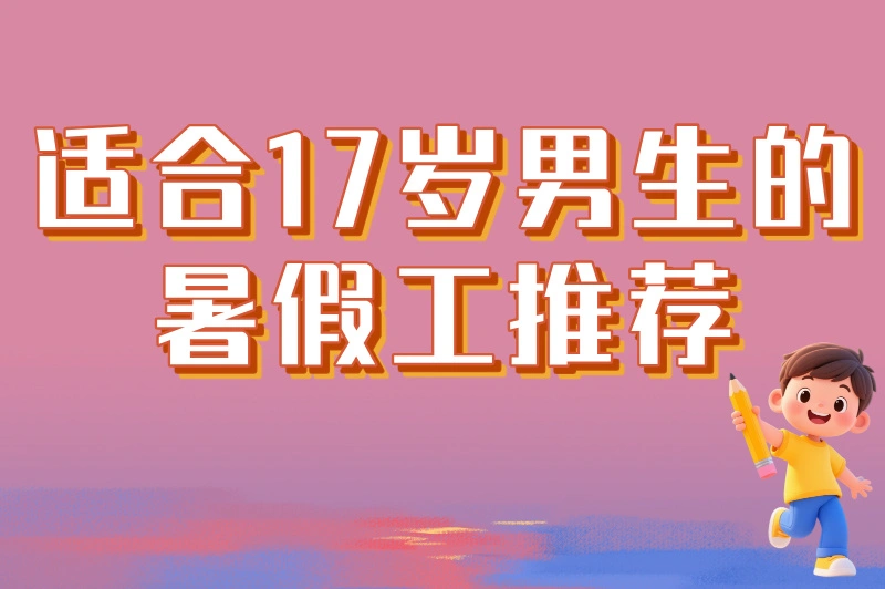 学生党必看！适合17岁男生的暑假工推荐，5类高性价比兼职任你选