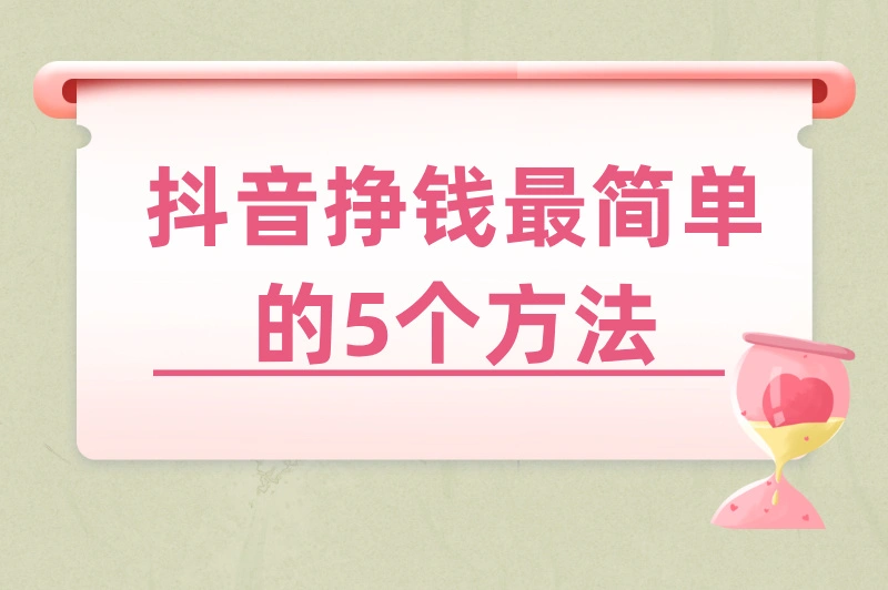 别再瞎摸索！抖音挣钱最简单方法是什么？亲测有效的5种路径