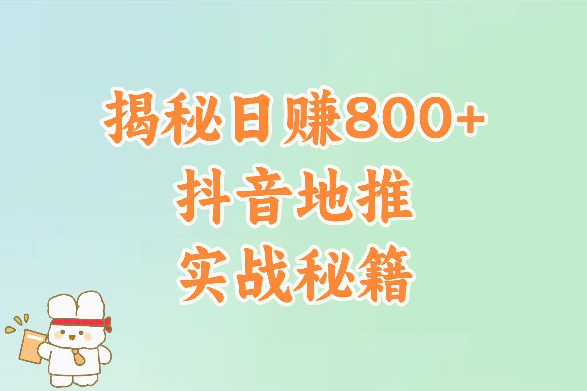 抖音地推这么赚钱？亲测日赚800+秘籍！看这一篇就够了！