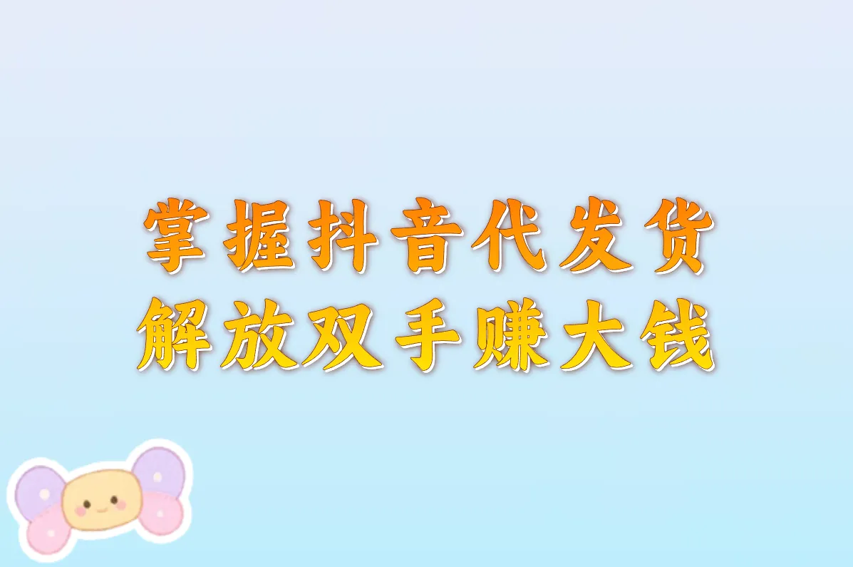 抖音代发货平台怎么选？代发流程+软件推荐一篇搞定！