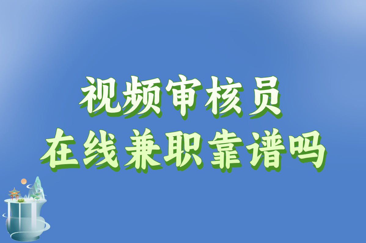 视频审核员在线兼职靠谱吗？在家工作内容+正规平台推荐！