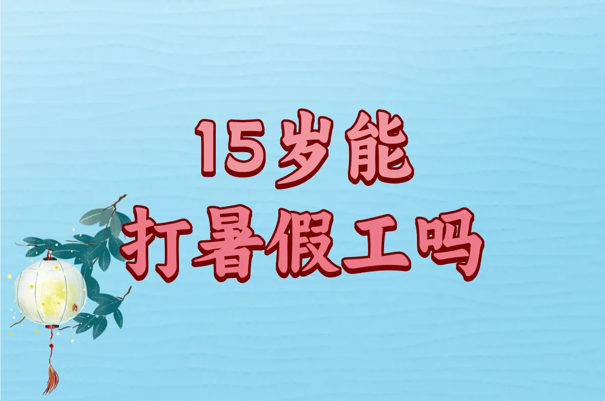 15岁打工会被罚吗？学生找暑假工必看攻略（含正规渠道）