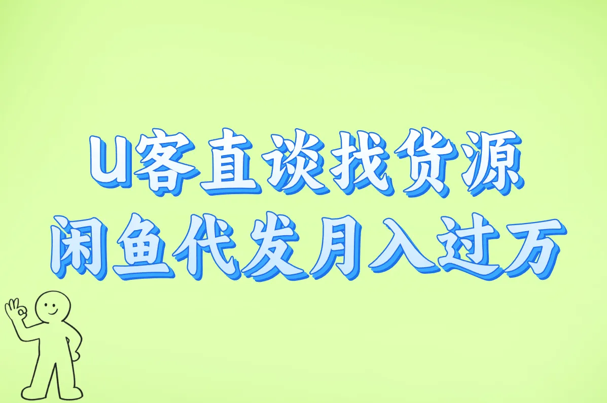 U客直谈找货源 闲鱼代发月入过万