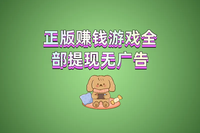 终于找到了!正版赚钱游戏全部提现无广告,无套路赚钱就靠它们了