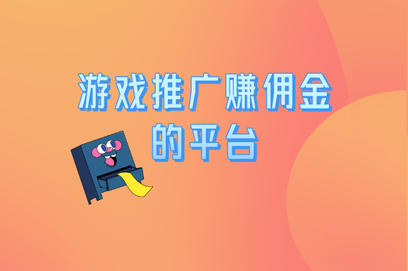 游戏推广赚佣金的平台有哪些?揭秘5个宝藏平台,新手也能月入过万