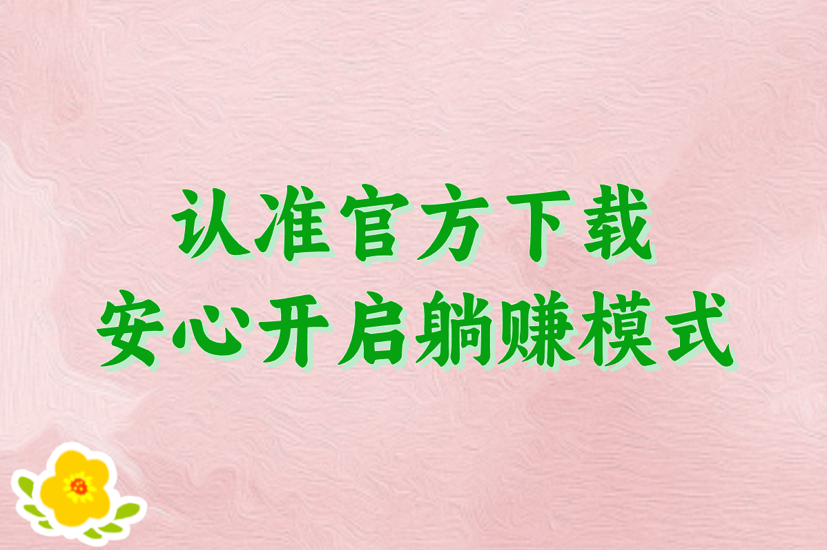 认准官方下载 安心开启躺赚模式