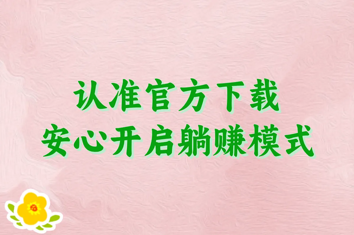 认准官方下载 安心开启躺赚模式