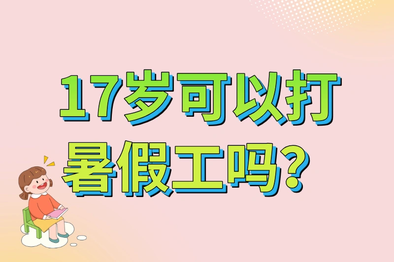 17岁可以打暑假工吗？2025年最新规定解读，附合法兼职清单
