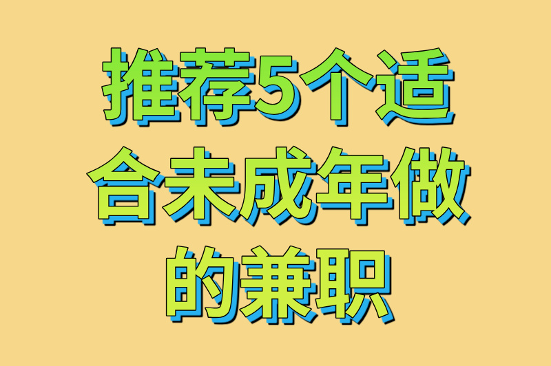 推荐5个适合未成年做的兼职