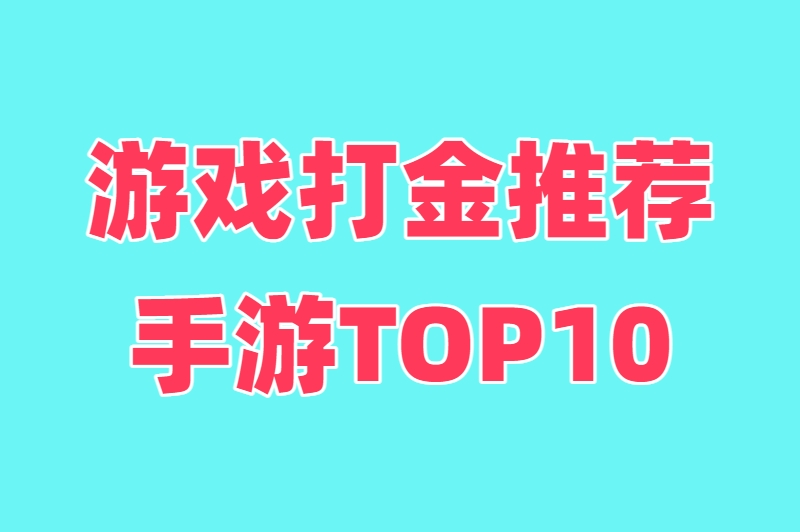 游戏打金推荐手游TOP10：零氪也能日赚50+，亲测可提现的良心之作！