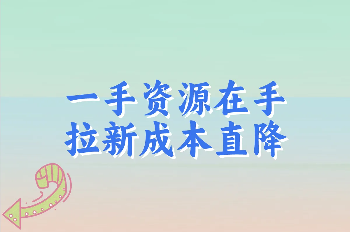 一手资源在手 拉新成本直降