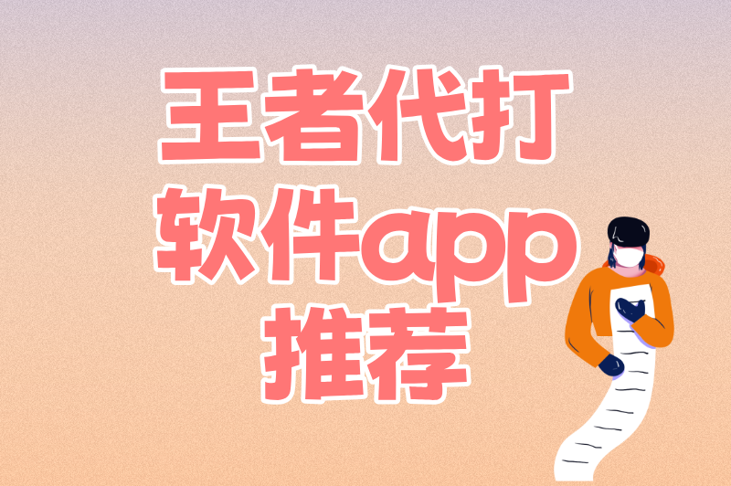 王者代打软件app推荐：5款高效接单神器，一键匹配高单量订单