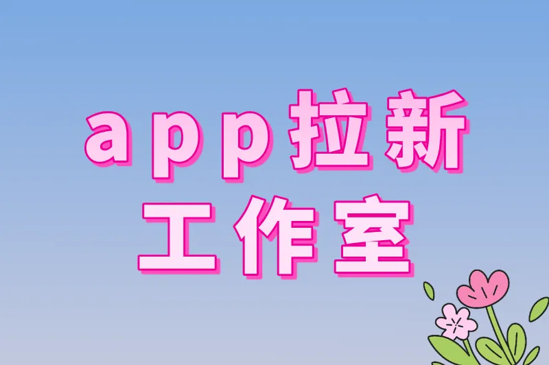 app拉新工作室怎么做？新手必看的5大核心步骤与避坑技巧