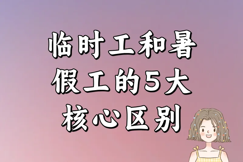 临时工和暑假工的区别是什么？5大核心差异一次说清（附避坑指南）