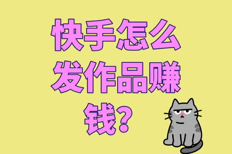2025年快手怎么发作品赚钱？最新规则+变现技巧全攻略