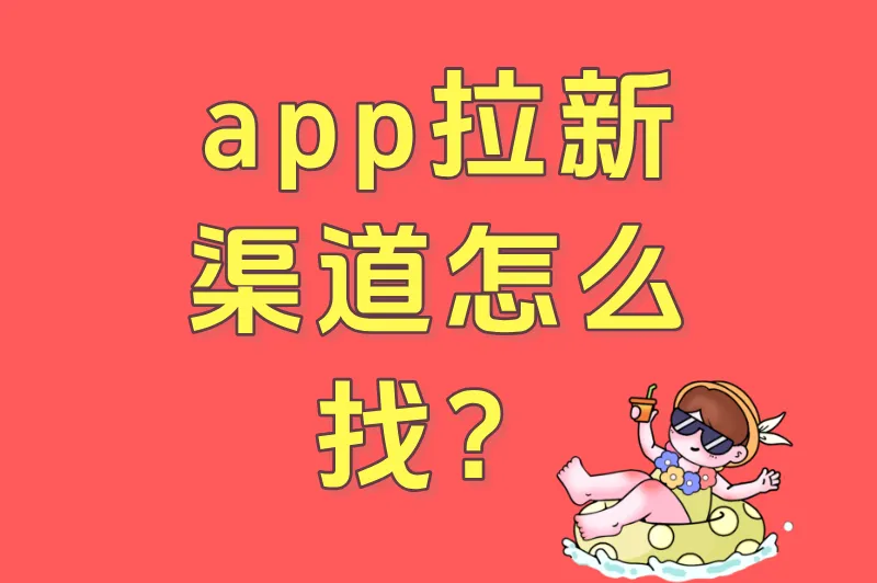 app拉新渠道怎么找？0预算也能做的5个免费推广渠道（日活提升200+）