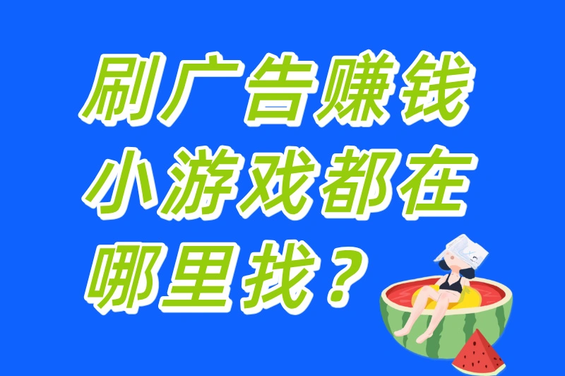 刷广告赚钱小游戏都在哪里找？实测有效的5个途径，学生党也能轻松上手